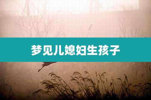 梦见儿媳妇生孩子