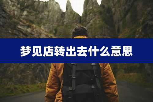 梦见店转出去什么意思