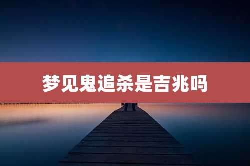 梦见鬼追杀是吉兆吗