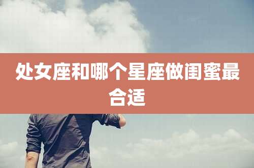 处女座和哪个星座做闺蜜最合适
