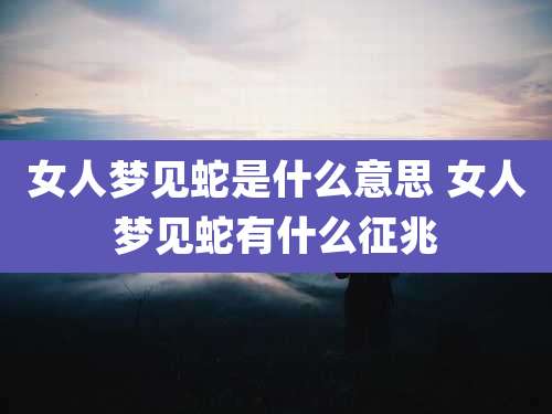 女人梦见蛇是什么意思 女人梦见蛇有什么征兆