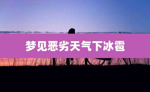 梦见恶劣天气下冰雹