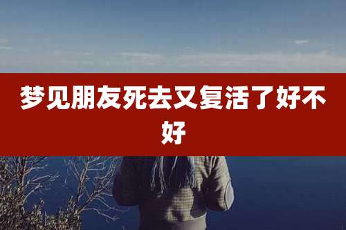 梦见朋友死去又复活了好不好