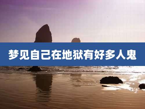 梦见自己在地狱有好多人鬼