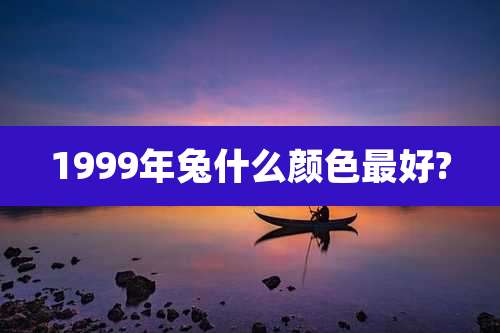 1999年兔什么颜色最好?