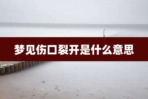 梦见伤口裂开是什么意思