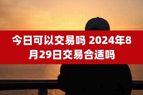 今日可以交易吗 2024年8月29日交易合适吗