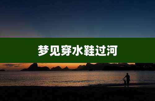 梦见穿水鞋过河