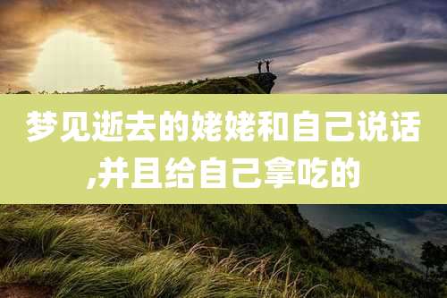 梦见逝去的姥姥和自己说话,并且给自己拿吃的