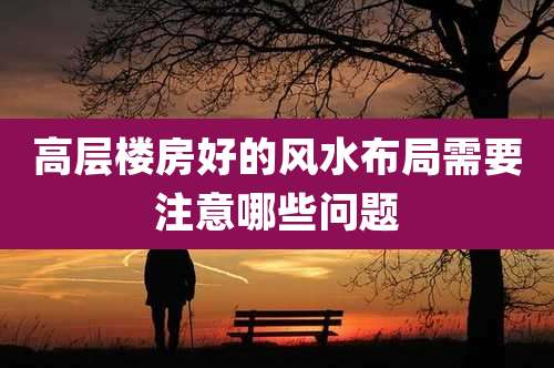 高层楼房好的风水布局需要注意哪些问题