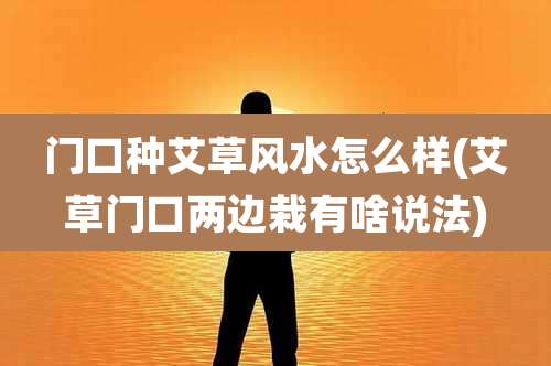 门口种艾草风水怎么样(艾草门口两边栽有啥说法)