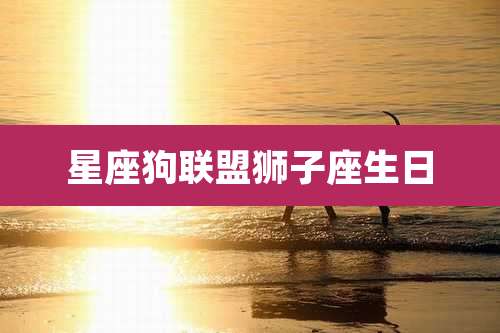 星座狗联盟狮子座生日