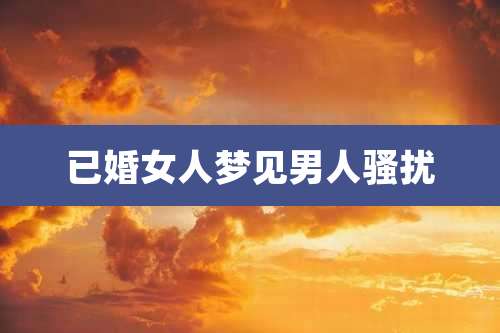 已婚女人梦见男人骚扰
