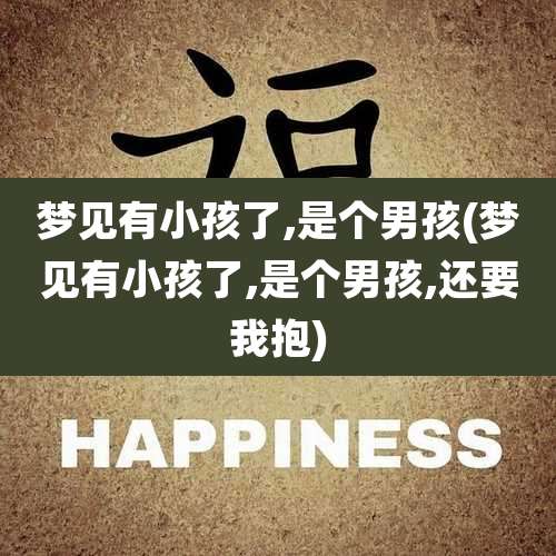 梦见有小孩了,是个男孩(梦见有小孩了,是个男孩,还要我抱)