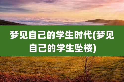 梦见自己的学生时代(梦见自己的学生坠楼)