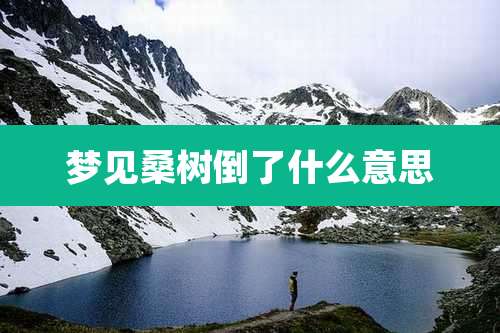 梦见桑树倒了什么意思