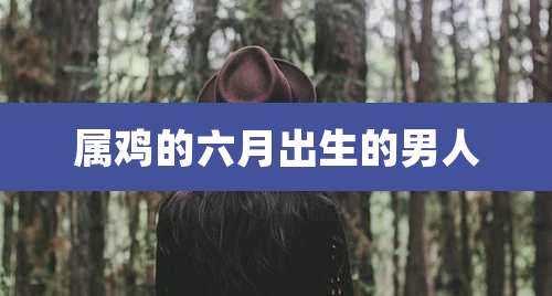 属鸡的六月出生的男人