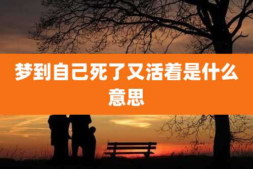 梦到自己死了又活着是什么意思