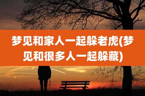 梦见和家人一起躲老虎(梦见和很多人一起躲藏)