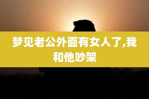 梦见老公外面有女人了,我和他吵架