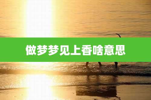 做梦梦见上香啥意思