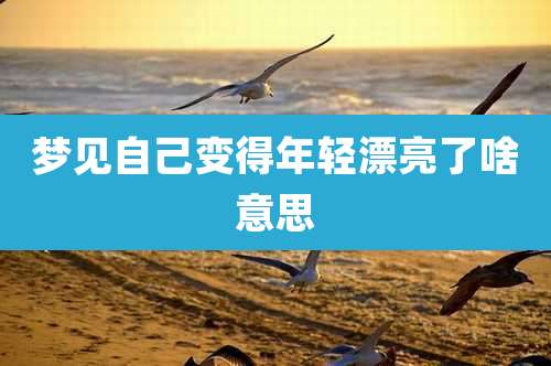 梦见自己变得年轻漂亮了啥意思