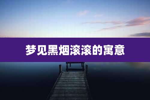 梦见黑烟滚滚的寓意