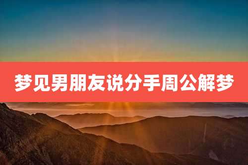 梦见男朋友说分手周公解梦