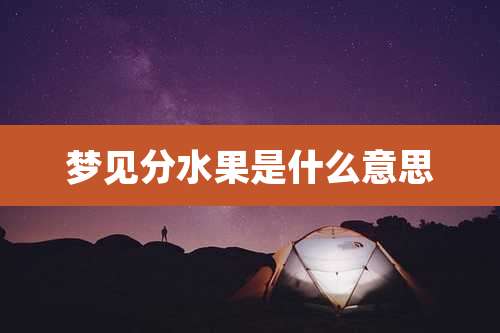 梦见分水果是什么意思