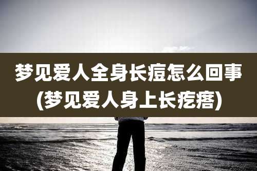 梦见爱人全身长痘怎么回事(梦见爱人身上长疙瘩)