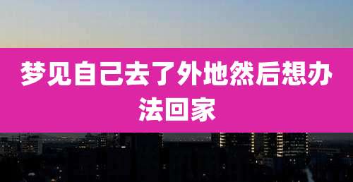 梦见自己去了外地然后想办法回家