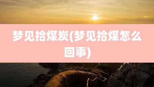 梦见拾煤炭(梦见拾煤怎么回事)