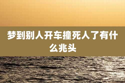 梦到别人开车撞死人了有什么兆头