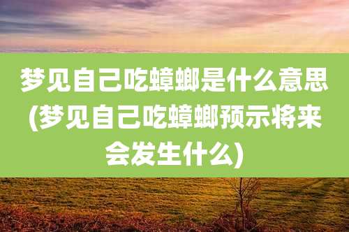 梦见自己吃蟑螂是什么意思(梦见自己吃蟑螂预示将来会发生什么)