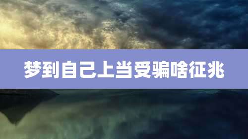 梦到自己上当受骗啥征兆