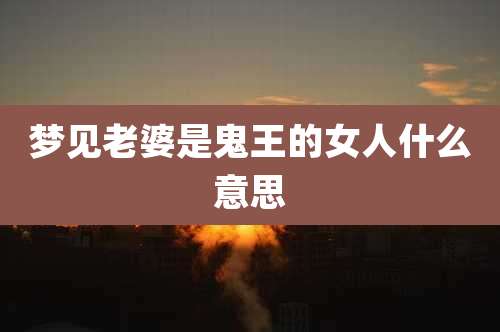 梦见老婆是鬼王的女人什么意思