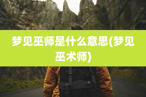 梦见巫师是什么意思(梦见巫术师)
