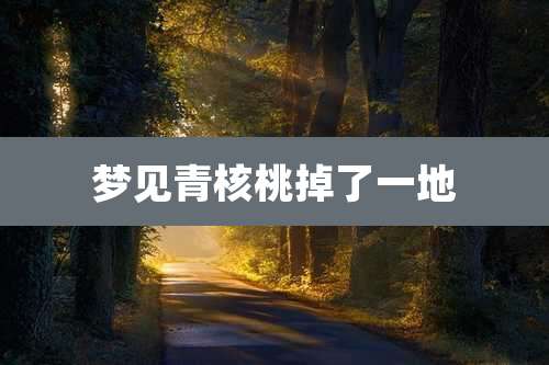 梦见青核桃掉了一地