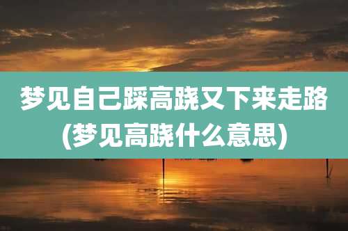 梦见自己踩高跷又下来走路(梦见高跷什么意思)