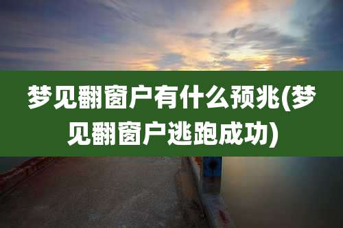 梦见翻窗户有什么预兆(梦见翻窗户逃跑成功)