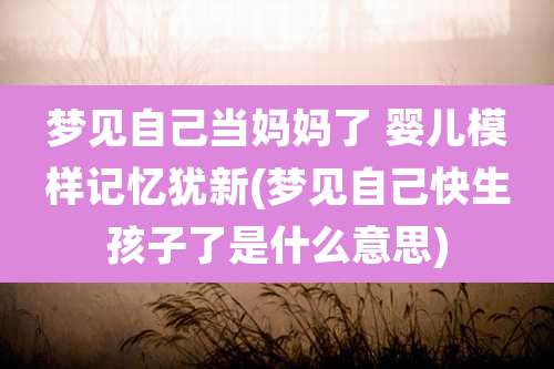 梦见自己当妈妈了 婴儿模样记忆犹新(梦见自己快生孩子了是什么意思)