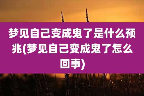 梦见自己变成鬼了是什么预兆(梦见自己变成鬼了怎么回事)