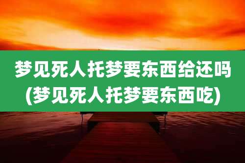 梦见死人托梦要东西给还吗(梦见死人托梦要东西吃)