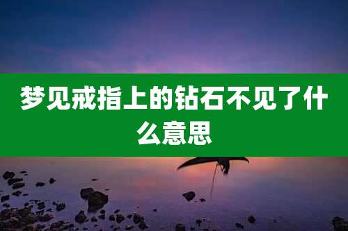 梦见戒指上的钻石不见了什么意思