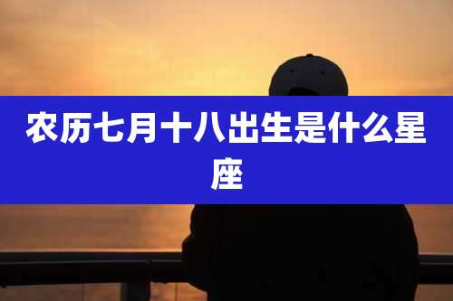 农历七月十八出生是什么星座