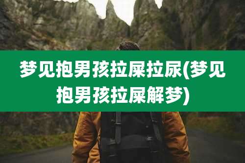 梦见抱男孩拉屎拉尿(梦见抱男孩拉屎解梦)