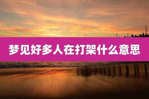 梦见好多人在打架什么意思