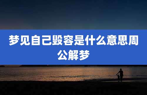 梦见自己毁容是什么意思周公解梦