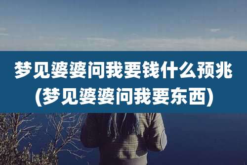 梦见婆婆问我要钱什么预兆(梦见婆婆问我要东西)