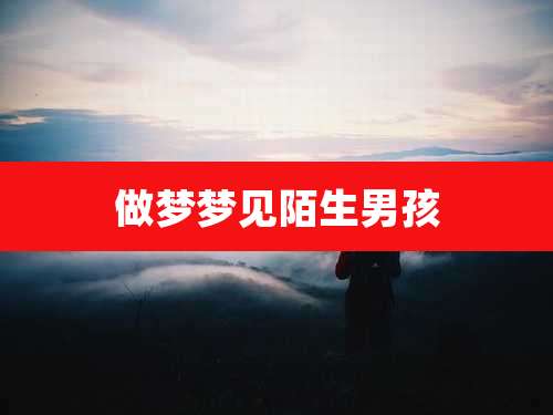 做梦梦见陌生男孩